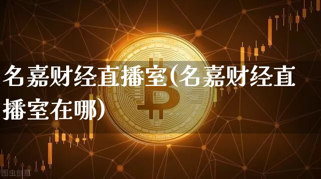 名嘉财经直播室(名嘉财经直播室在哪)_https://www.lclxwz.com_大商所_第1张