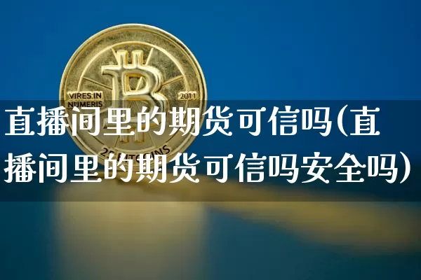 直播间里的期货可信吗(直播间里的期货可信吗安全吗)_https://www.lclxwz.com_中金所_第1张