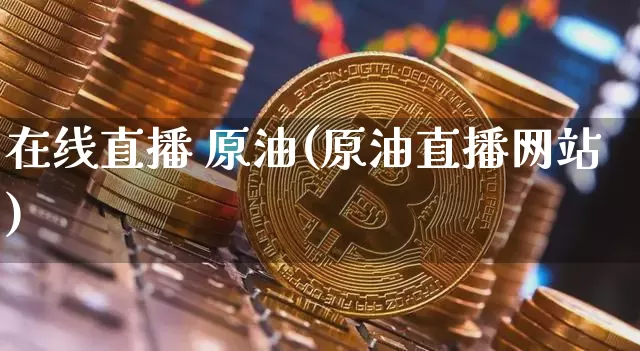 在线直播 原油(原油直播网站)_https://www.lclxwz.com_郑商所_第1张