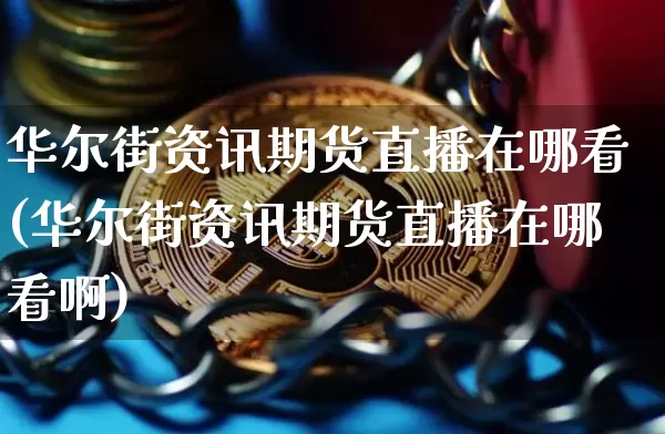 华尔街资讯期货直播在哪看(华尔街资讯期货直播在哪看啊)_https://www.lclxwz.com_大商所_第1张