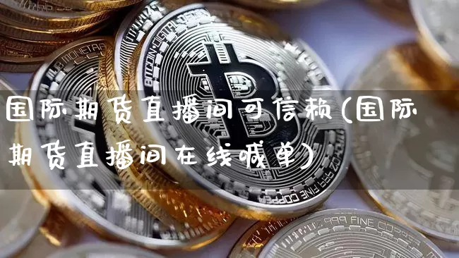 国际期货直播间可信赖(国际期货直播间在线喊单)_https://www.lclxwz.com_大商所_第1张