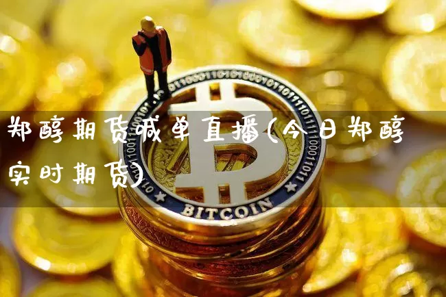 郑醇期货喊单直播(今日郑醇实时期货)_https://www.lclxwz.com_上期所_第1张