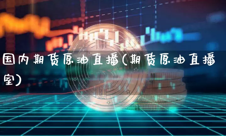 国内期货原油直播(期货原油直播室)_https://www.lclxwz.com_广期所_第1张