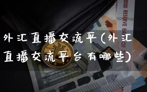 外汇直播交流平(外汇直播交流平台有哪些)_https://www.lclxwz.com_上期能源_第1张