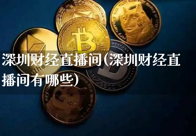 深圳财经直播间(深圳财经直播间有哪些)_https://www.lclxwz.com_郑商所_第1张