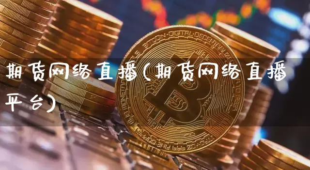 期货网络直播(期货网络直播平台)_https://www.lclxwz.com_上期所_第1张