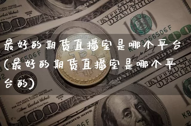 最好的期货直播室是哪个平台(最好的期货直播室是哪个平台的)_https://www.lclxwz.com_大商所_第1张