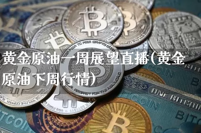 黄金原油一周展望直播(黄金原油下周行情)_https://www.lclxwz.com_上期能源_第1张