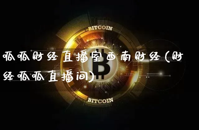 呱呱财经直播室西南财经(财经呱呱直播间)_https://www.lclxwz.com_上期能源_第1张
