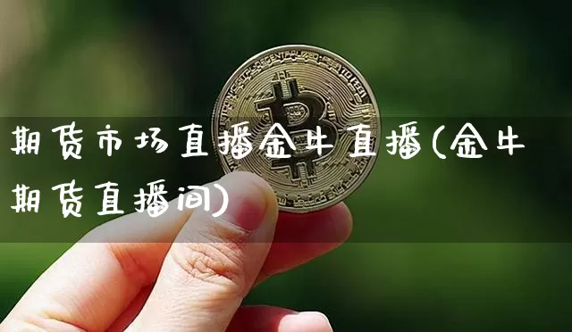 期货市场直播金牛直播(金牛期货直播间)_https://www.lclxwz.com_中金所_第1张
