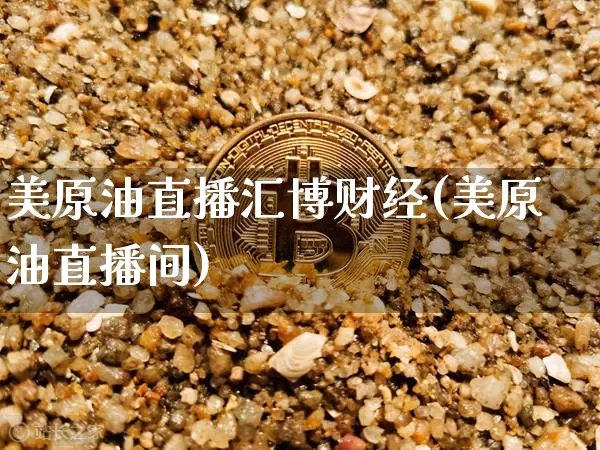 美原油直播汇博财经(美原油直播间)_https://www.lclxwz.com_上期能源_第1张