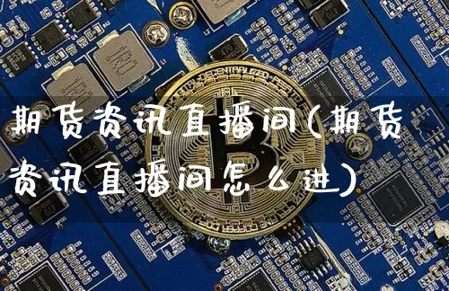 期货资讯直播间(期货资讯直播间怎么进)_https://www.lclxwz.com_大商所_第1张