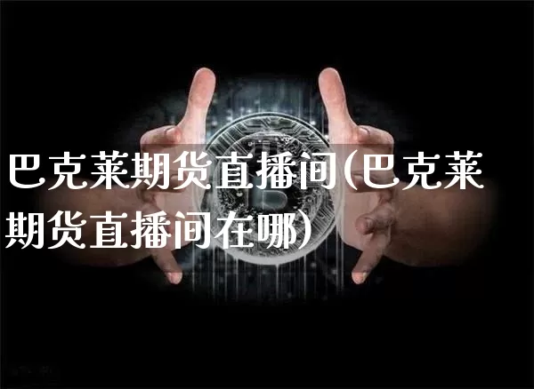 巴克莱期货直播间(巴克莱期货直播间在哪)_https://www.lclxwz.com_大商所_第1张