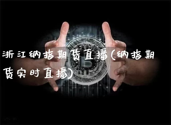 浙江纳指期货直播(纳指期货实时直播)_https://www.lclxwz.com_广期所_第1张