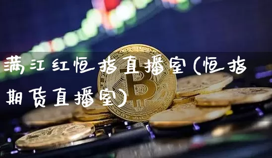 满江红恒指直播室(恒指期货直播室)_https://www.lclxwz.com_大商所_第1张
