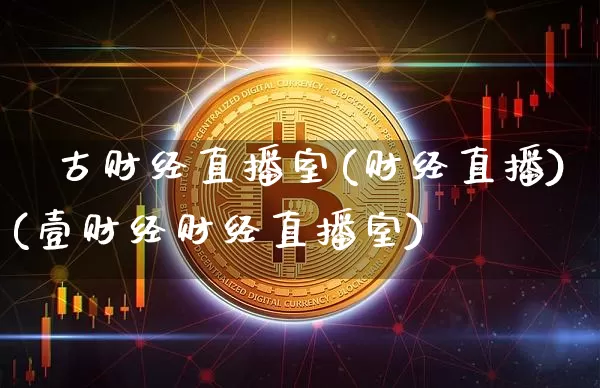 門古财经直播室(财经直播)(壹财经财经直播室)_https://www.lclxwz.com_中金所_第1张
