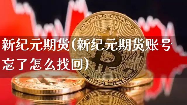 新纪元期货(新纪元期货账号忘了怎么找回)_https://www.lclxwz.com_上期能源_第1张