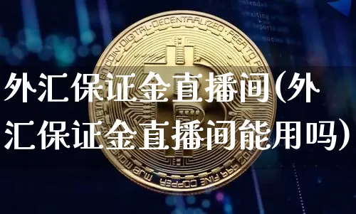 外汇保证金直播间(外汇保证金直播间能用吗)_https://www.lclxwz.com_郑商所_第1张
