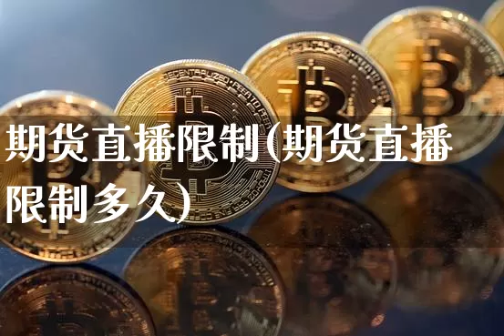 期货直播限制(期货直播限制多久)_https://www.lclxwz.com_上期能源_第1张