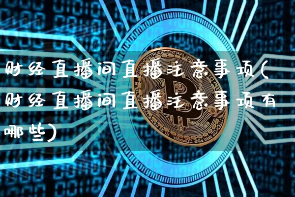财经直播间直播注意事项(财经直播间直播注意事项有哪些)_https://www.lclxwz.com_大商所_第1张