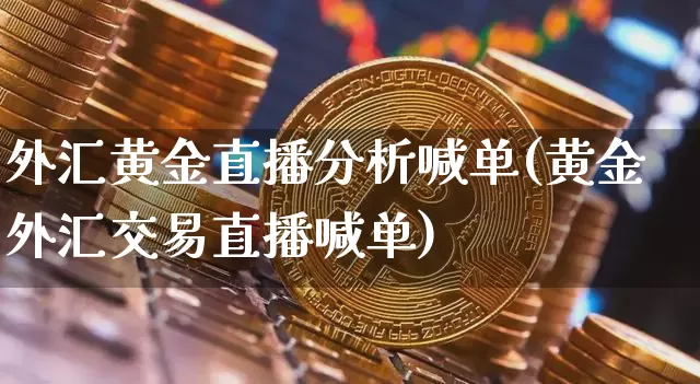 外汇黄金直播分析喊单(黄金外汇交易直播喊单)_https://www.lclxwz.com_上期能源_第1张