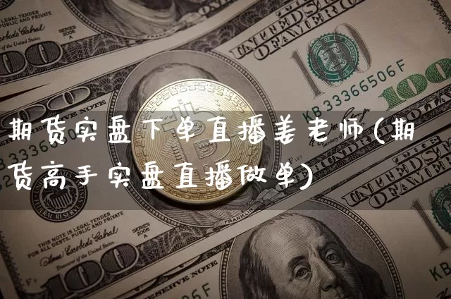 期货实盘下单直播姜老师(期货高手实盘直播做单)_https://www.lclxwz.com_大商所_第1张