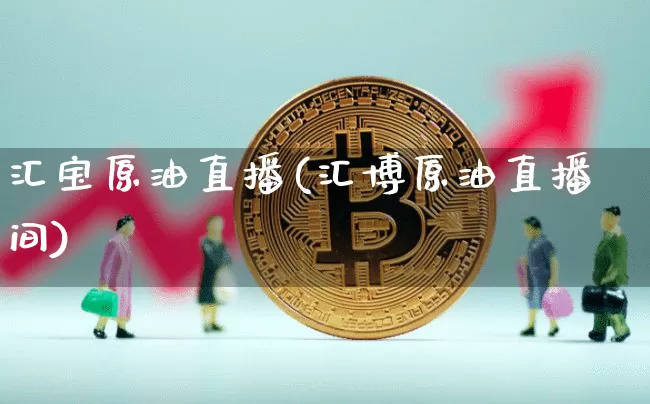 汇宝原油直播(汇博原油直播间)_https://www.lclxwz.com_大商所_第1张