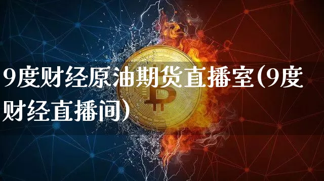 9度财经原油期货直播室(9度财经直播间)_https://www.lclxwz.com_上期能源_第1张