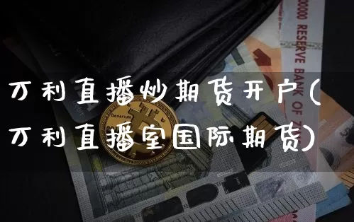 万利直播炒期货开户(万利直播室国际期货)_https://www.lclxwz.com_大商所_第1张