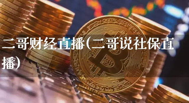 二哥财经直播(二哥说社保直播)_https://www.lclxwz.com_上期能源_第1张