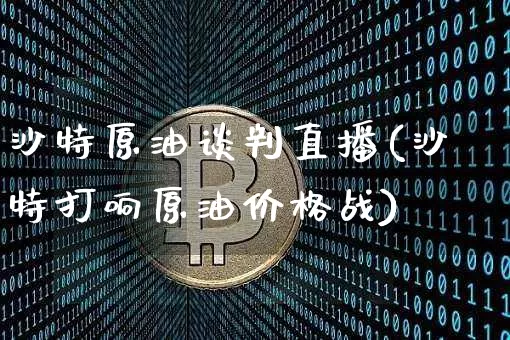 沙特原油谈判直播(沙特打响原油价格战)_https://www.lclxwz.com_郑商所_第1张