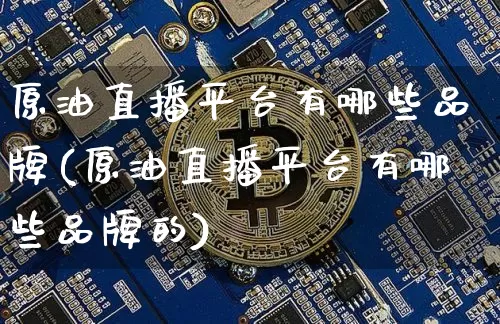 原油直播平台有哪些品牌(原油直播平台有哪些品牌的)_https://www.lclxwz.com_大商所_第1张