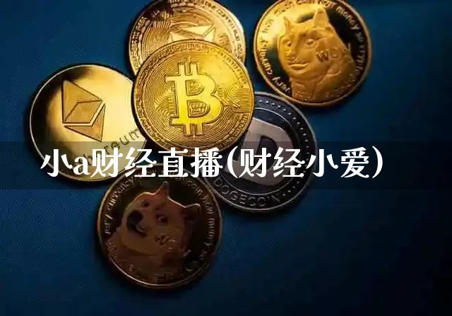 小a财经直播(财经小爱)_https://www.lclxwz.com_大商所_第1张