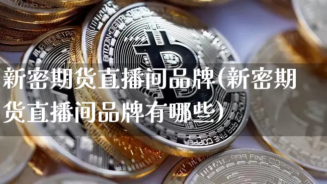 新密期货直播间品牌(新密期货直播间品牌有哪些)_https://www.lclxwz.com_上期能源_第1张