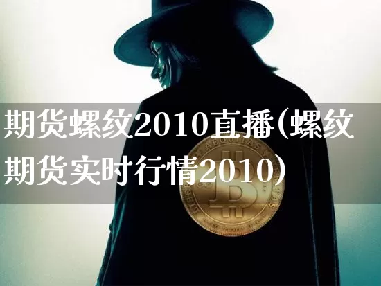 期货螺纹2010直播(螺纹期货实时行情2010)_https://www.lclxwz.com_郑商所_第1张