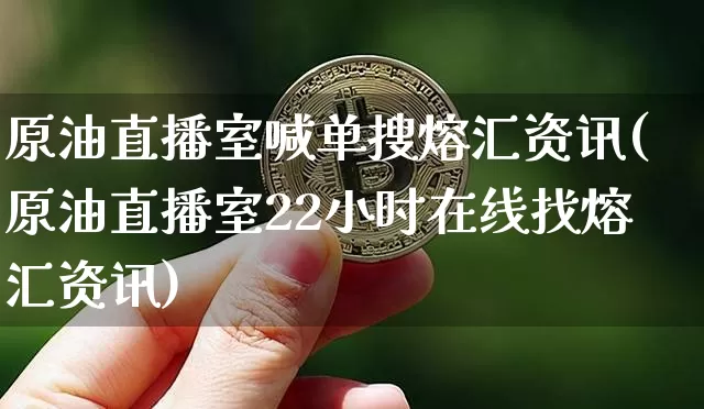 原油直播室喊单搜熔汇资讯(原油直播室22小时在线找熔汇资讯)_https://www.lclxwz.com_上期能源_第1张