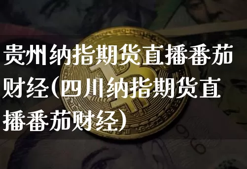 贵州纳指期货直播番茄财经(四川纳指期货直播番茄财经)_https://www.lclxwz.com_大商所_第1张
