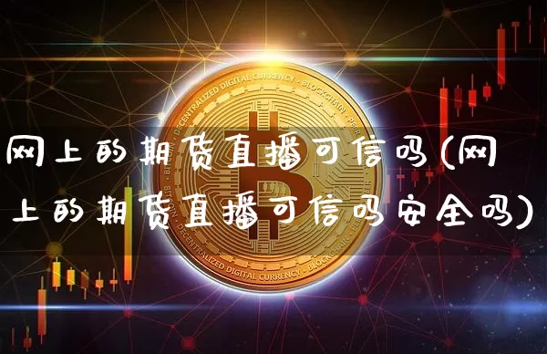 网上的期货直播可信吗(网上的期货直播可信吗安全吗)_https://www.lclxwz.com_大商所_第1张