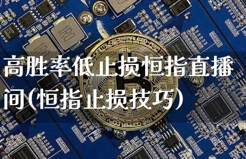 高胜率低止损恒指直播间(恒指止损技巧)_https://www.lclxwz.com_郑商所_第1张