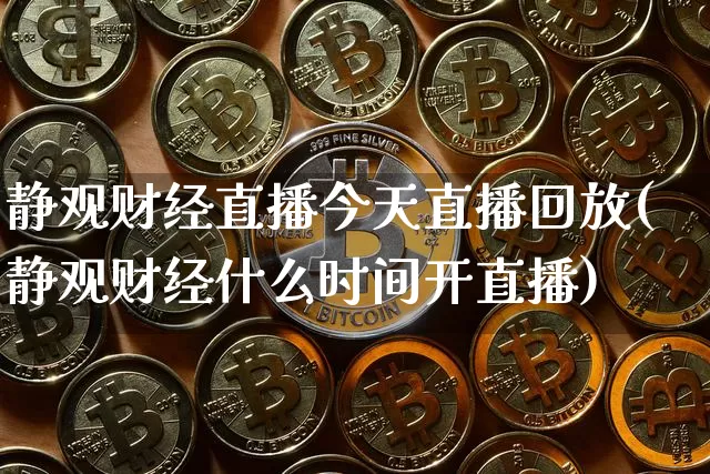 静观财经直播今天直播回放(静观财经什么时间开直播)_https://www.lclxwz.com_大商所_第1张