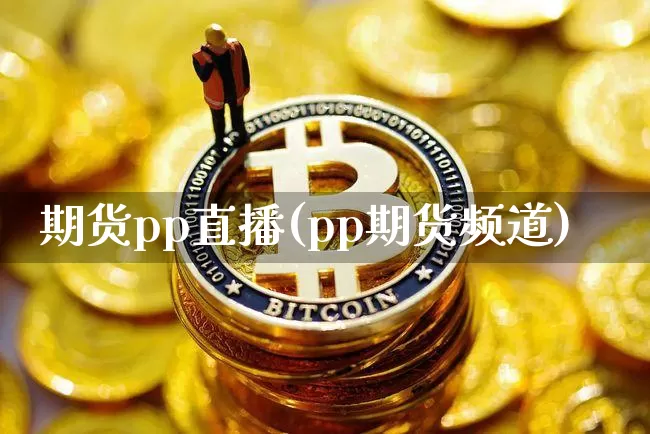 期货pp直播(pp期货频道)_https://www.lclxwz.com_中金所_第1张