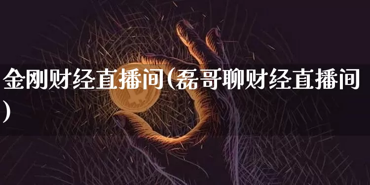 金刚财经直播间(磊哥聊财经直播间)_https://www.lclxwz.com_郑商所_第1张