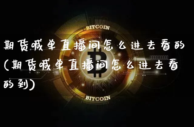 期货喊单直播间怎么进去看的(期货喊单直播间怎么进去看的到)_https://www.lclxwz.com_大商所_第1张