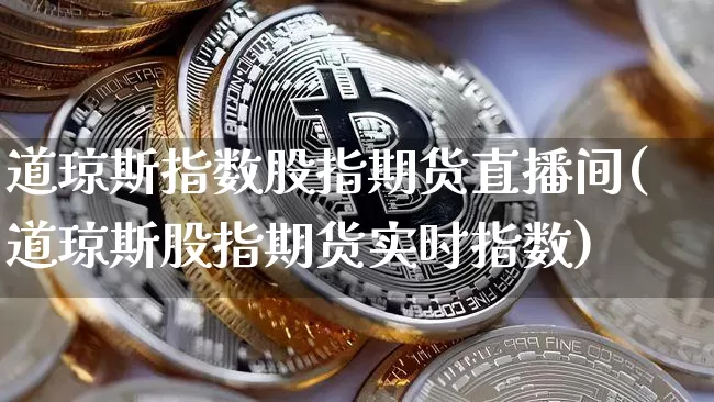 道琼斯指数股指期货直播间(道琼斯股指期货实时指数)_https://www.lclxwz.com_郑商所_第1张