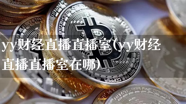yy财经直播直播室(yy财经直播直播室在哪)_https://www.lclxwz.com_大商所_第1张