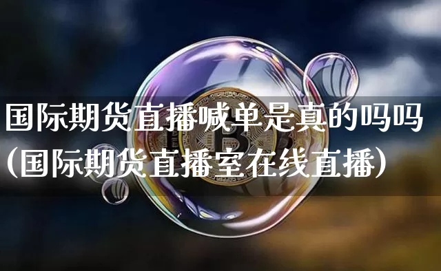 国际期货直播喊单是真的吗吗(国际期货直播室在线直播)_https://www.lclxwz.com_中金所_第1张