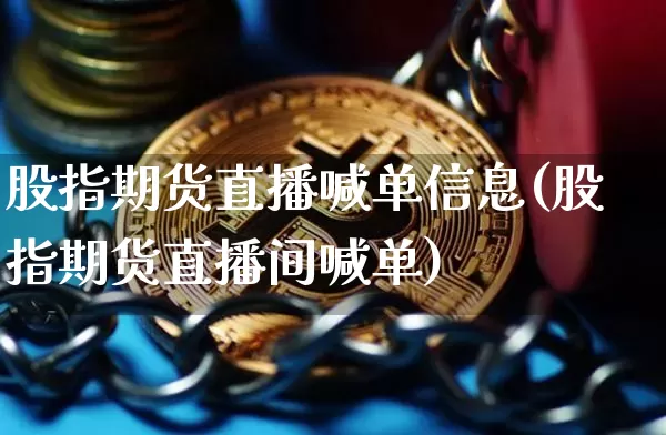 股指期货直播喊单信息(股指期货直播间喊单)_https://www.lclxwz.com_中金所_第1张