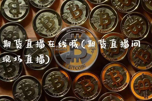 期货直播在线喊(期货直播间现场直播)_https://www.lclxwz.com_上期能源_第1张
