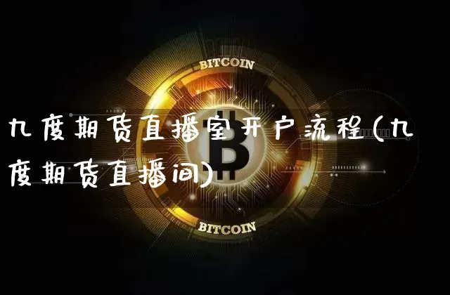 九度期货直播室开户流程(九度期货直播间)_https://www.lclxwz.com_上期所_第1张
