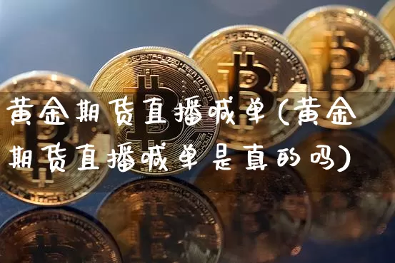 黄金期货直播喊单(黄金期货直播喊单是真的吗)_https://www.lclxwz.com_郑商所_第1张